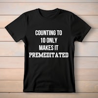 counting to ten only makes it premeditated t - shirt
