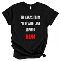 the chains on my mood swing just snapped run t - shirt