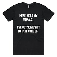 here hold my morals i've got some shit to take care of t-shirt