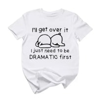 a t - shirt that says i'll get over it just need to be dramatic first
