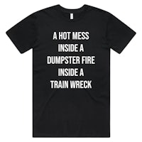 a black t - shirt that says hot mess inside a dump truck fire inside a train wreck
