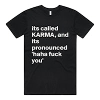 a black t - shirt that says it's called karma and it's pronouced haha fuck