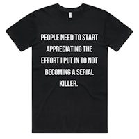 people need to start appreciating the effort to become a serial killer