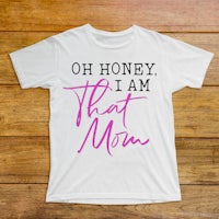 oh honey i am that mom t - shirt