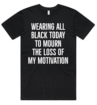 wearing all black today to mourn the loss of my motivation