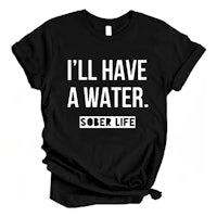 i'll have a water sober life t-shirt