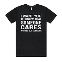 a black t - shirt that says i want you to know that someone cares