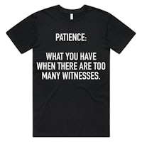 patience what you have when there are too many witnesses t-shirt