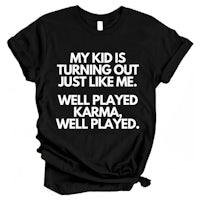 my kid is turning out just like me well played karma well played t-shirt