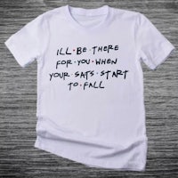 a white t - shirt that says i'll be there for you when your stats start to fall