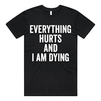everything hurts and i am dying t-shirt