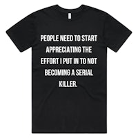 people need to start appreciating the effort to become a serial killer men's t-shirt