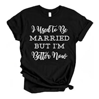 a black t - shirt that says i used to be married but i'm better now