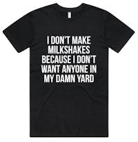 i don't make milkshakes because i don't want anyone in my damn yard t-shirt