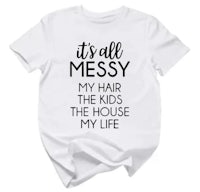 it's all messy my hair kids the house my life t - shirt