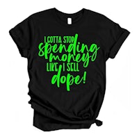 a black t - shirt that says i'm gonna stop spending money i'll sell a dope