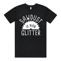 sawdust is man glitter t-shirt
