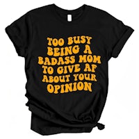 too busy being a bad mom to give af about your opinion t - shirt