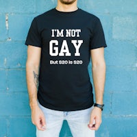 a t - shirt that says i'm not gay but $ 20 is 20