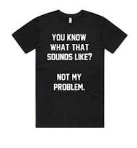 you know what that sounds like? not my problem t-shirt