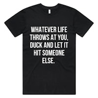 whatever life throws at you, duck and let it hit someone else men's t-shirt