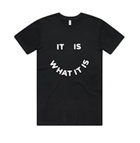 a black t - shirt that says it is what it is