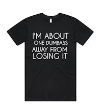 i'm about one dumbbass away from losing it t - shirt