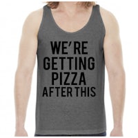 we're getting pizza after this tank top