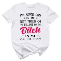 the good girl in me got tired of the bitch me came to play t - shirt